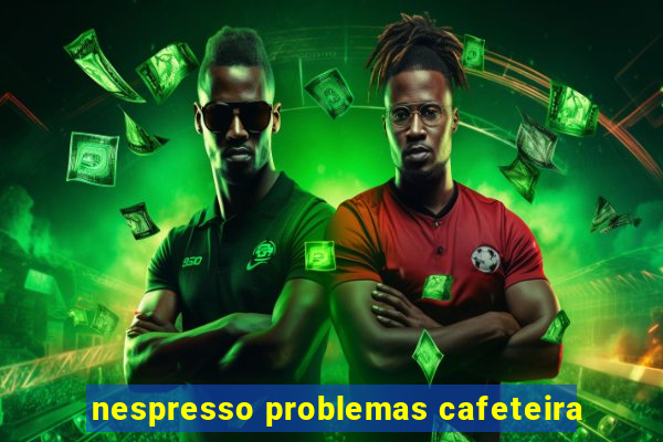 nespresso problemas cafeteira